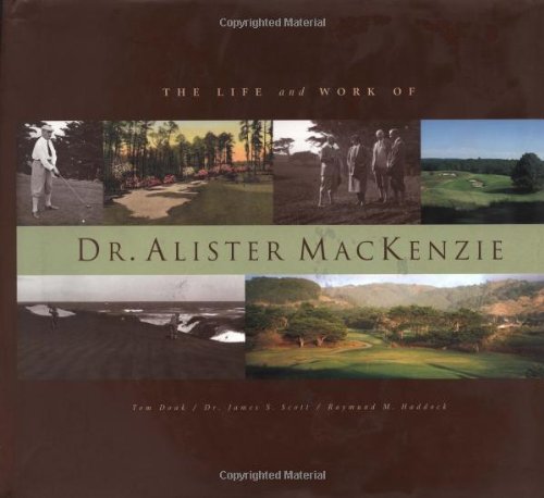 Life and Work of Dr. Alister Mackenzie by Tom Doak, et al.