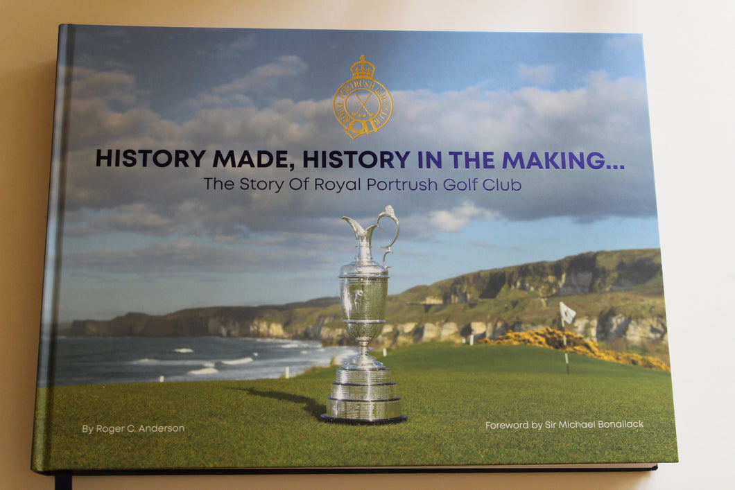 History Made, History in the Making . The Story of Royal Portrush Golf Club